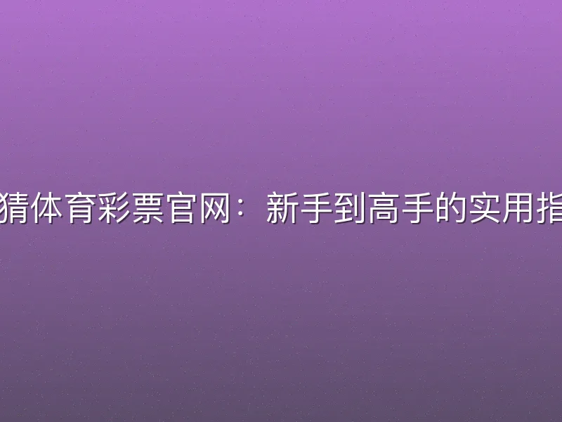 竞猜体育彩票官网：新手到高手的实用指南